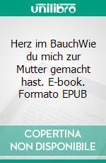 Herz im BauchWie du mich zur Mutter gemacht hast. E-book. Formato EPUB ebook