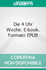Die 4 Uhr Woche. E-book. Formato EPUB ebook