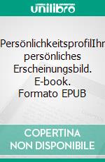 PersönlichkeitsprofilIhr persönliches Erscheinungsbild. E-book. Formato EPUB ebook di Rolf Buck