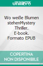 Wo weiße Blumen stehenMystery Thriller. E-book. Formato EPUB ebook