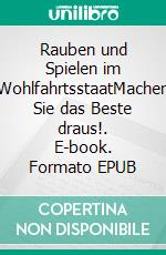 Rauben und Spielen im WohlfahrtsstaatMachen Sie das Beste draus!. E-book. Formato EPUB ebook