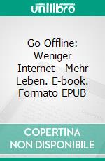 Go Offline: Weniger Internet - Mehr Leben. E-book. Formato EPUB ebook