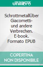 SchrottmetallÜber Giacometti- und andere Verbrechen. E-book. Formato EPUB