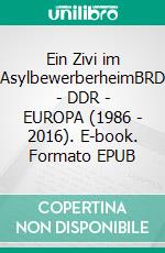 Ein Zivi im AsylbewerberheimBRD - DDR - EUROPA (1986 - 2016). E-book. Formato EPUB ebook di Martin A. Mayer