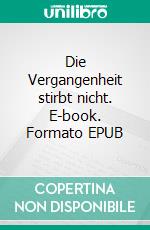 Die Vergangenheit stirbt nicht. E-book. Formato EPUB ebook