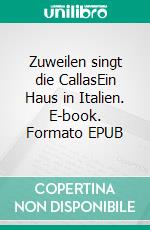Zuweilen singt die CallasEin Haus in Italien. E-book. Formato EPUB ebook