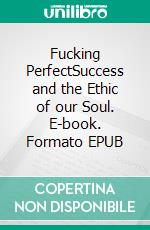 Fucking PerfectSuccess and the Ethic of our Soul. E-book. Formato EPUB ebook di Sabine Metzinger