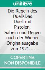 Die Regeln des DuellsDas Duell mit Pistolen, Säbeln und Degen nach der Wiener Originalausgabe von 1921. E-book. Formato EPUB ebook