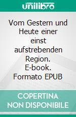 Vom Gestern und Heute einer einst aufstrebenden Region. E-book. Formato EPUB ebook