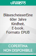 BläsescheisserEine 60er Jahre Kindheit. E-book. Formato EPUB ebook