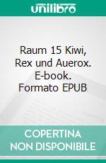 Raum 15 Kiwi, Rex und Auerox. E-book. Formato EPUB ebook di Jürgen Timm