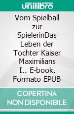 Vom Spielball zur SpielerinDas Leben der Tochter Kaiser Maximilians I.. E-book. Formato EPUB ebook