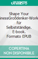 Shape Your BusinessGroßdenker-Workout für Selbstständige. E-book. Formato EPUB ebook