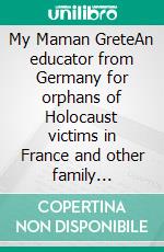 My Maman GreteAn educator from Germany for orphans of Holocaust victims in France and other family portraits. E-book. Formato EPUB