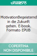 MotivationBegeisternd in die Zukunft gehen. E-book. Formato EPUB