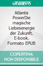 Atlantis PowerDie magische Liebesenergie der Zukunft. E-book. Formato EPUB ebook