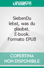 SiebenDu lebst, was du glaubst. E-book. Formato EPUB ebook