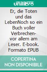 Er, die Toten und das LebenNoch so ein Buch voller Verbrechen- vor allem am Leser. E-book. Formato EPUB ebook