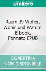 Raum 39 Woher, Wohin und Warum. E-book. Formato EPUB ebook di Jürgen Timm