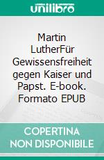 Martin LutherFür Gewissensfreiheit gegen Kaiser und Papst. E-book. Formato EPUB ebook