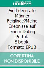 Sind denn alle Männer Feiglinge?Meine Erlebnisse auf einem Dating Portal. E-book. Formato EPUB ebook di Soulsista Soulsista