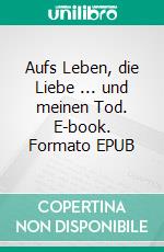 Aufs Leben, die Liebe ... und meinen Tod. E-book. Formato EPUB