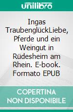 Ingas TraubenglückLiebe, Pferde und ein Weingut in Rüdesheim am Rhein. E-book. Formato EPUB ebook