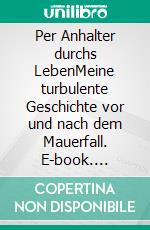 Per Anhalter durchs LebenMeine turbulente Geschichte vor und nach dem Mauerfall. E-book. Formato EPUB ebook