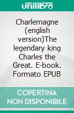 Charlemagne    (english version)The legendary king Charles the Great. E-book. Formato EPUB ebook