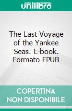 The Last Voyage of the Yankee Seas. E-book. Formato EPUB ebook