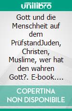 Gott und die Menschheit auf dem PrüfstandJuden, Christen, Muslime, wer hat den wahren Gott?. E-book. Formato EPUB ebook