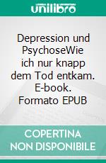 Depression und PsychoseWie ich nur knapp dem Tod entkam. E-book. Formato EPUB ebook