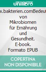 www.bakterien.comBedeutung von Mikrobiomen für Ernährung und Gesundheit. E-book. Formato EPUB