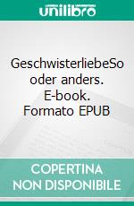 GeschwisterliebeSo oder anders. E-book. Formato EPUB ebook di Silke Uhlenbrok