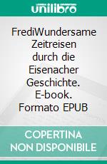 FrediWundersame Zeitreisen durch die Eisenacher Geschichte. E-book. Formato EPUB ebook di Katharina Lindner