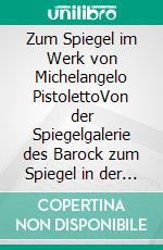 Zum Spiegel im Werk von Michelangelo PistolettoVon der Spiegelgalerie des Barock zum Spiegel in der Galerie. E-book. Formato EPUB ebook