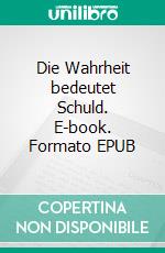 Die Wahrheit bedeutet Schuld. E-book. Formato EPUB ebook di Ulrich Hielscher