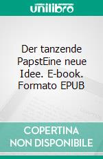 Der tanzende PapstEine neue Idee. E-book. Formato EPUB ebook