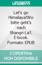 Let's go Himalaya!Wo bitte geht's nach Shangri-La?. E-book. Formato EPUB ebook