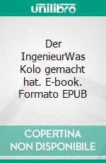 Der IngenieurWas Kolo gemacht hat. E-book. Formato EPUB ebook di Ingo Klöcker