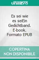 Es sei wie es seiEin Gedichtband. E-book. Formato EPUB