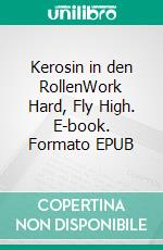 Kerosin in den RollenWork Hard, Fly High. E-book. Formato EPUB ebook di Anne Hastert