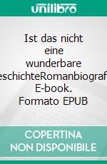 Ist das nicht eine wunderbare GeschichteRomanbiografie. E-book. Formato EPUB ebook