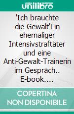 'Ich brauchte die Gewalt'Ein ehemaliger Intensivstraftäter und eine Anti-Gewalt-Trainerin im Gespräch.. E-book. Formato EPUB ebook