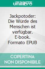 Jackpotoder: Die Würde des Menschen ist verfügbar. E-book. Formato EPUB ebook di Stefan Frey