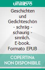 Geschichten und Gedichteschön - schräg - schaurig - sinnlich. E-book. Formato EPUB ebook