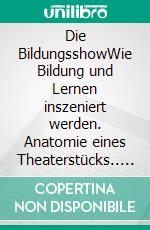 Die BildungsshowWie Bildung und Lernen inszeniert werden. Anatomie eines Theaterstücks.. E-book. Formato EPUB ebook di Markus Daumüller