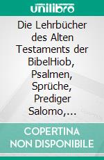 Die Lehrbücher des Alten Testaments der BibelHiob, Psalmen, Sprüche, Prediger Salomo, Hohelied der Liebe. E-book. Formato EPUB