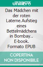 Das Mädchen mit der roten Laterne.Aufstieg eines Bettelmädchens in Bombay.. E-book. Formato EPUB ebook
