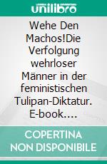 Wehe Den Machos!Die Verfolgung wehrloser Männer in der feministischen Tulipan-Diktatur. E-book. Formato EPUB ebook